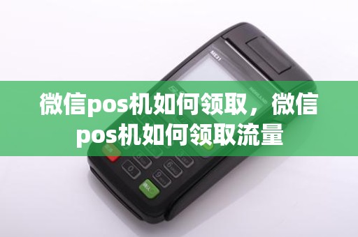 微信pos机如何领取，微信pos机如何领取流量
