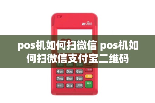 pos机如何扫微信 pos机如何扫微信支付宝二维码