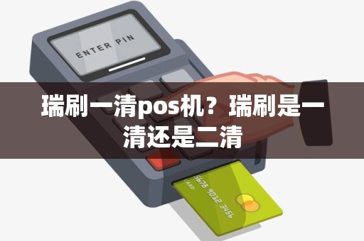 瑞刷一清pos机？瑞刷是一清还是二清
