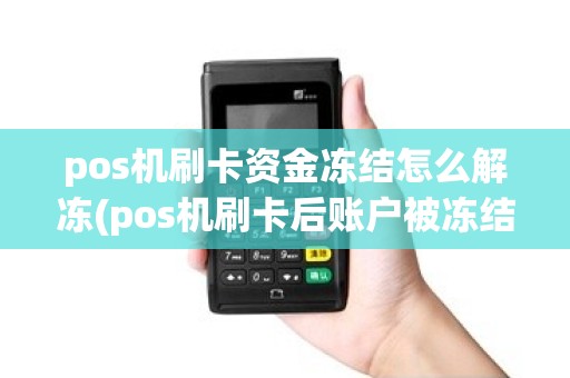 pos机刷卡资金冻结怎么解冻(pos机刷卡后账户被冻结怎么取回钱)