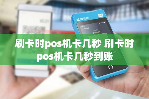 刷卡时pos机卡几秒 刷卡时pos机卡几秒到账