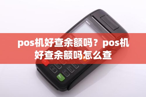 pos机好查余额吗？pos机好查余额吗怎么查