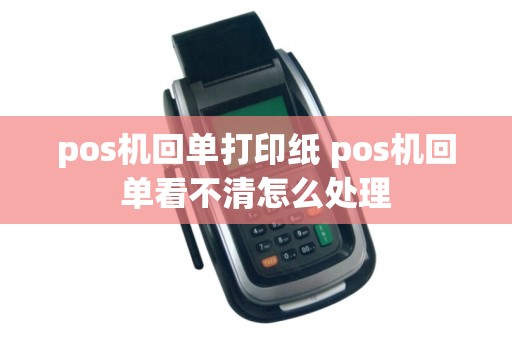 pos机回单打印纸 pos机回单看不清怎么处理