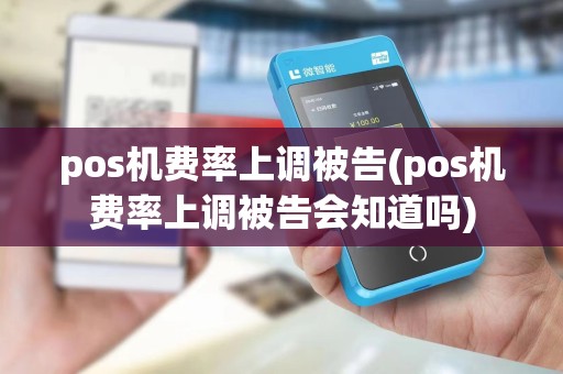 pos机费率上调被告(pos机费率上调被告会知道吗)