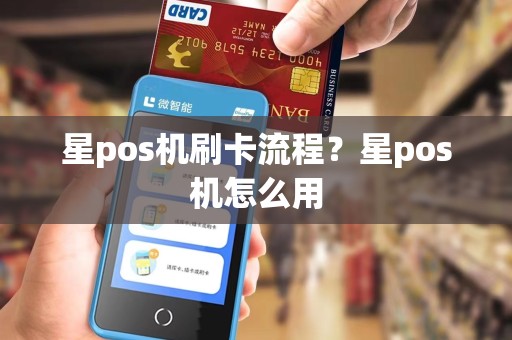 星pos机刷卡流程？星pos机怎么用