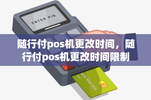 随行付pos机更改时间，随行付pos机更改时间限制