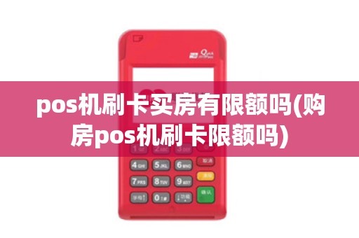 pos机刷卡买房有限额吗(购房pos机刷卡限额吗)