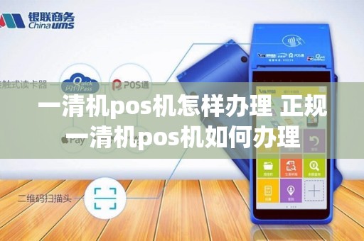 一清机pos机怎样办理 正规一清机pos机如何办理