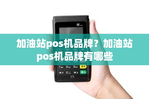 加油站pos机品牌？加油站pos机品牌有哪些