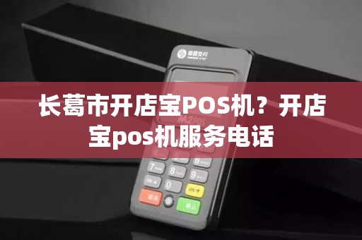 长葛市开店宝POS机？开店宝pos机服务电话