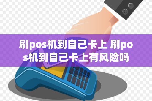 刷pos机到自己卡上 刷pos机到自己卡上有风险吗