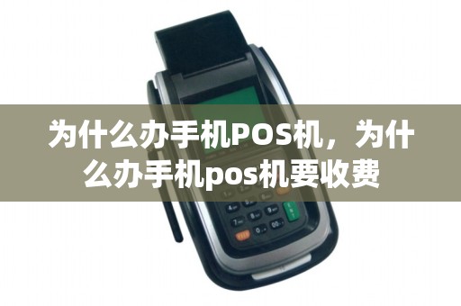 为什么办手机POS机，为什么办手机pos机要收费