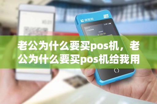 老公为什么要买pos机，老公为什么要买pos机给我用