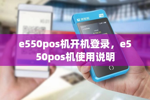 e550pos机开机登录，e550pos机使用说明