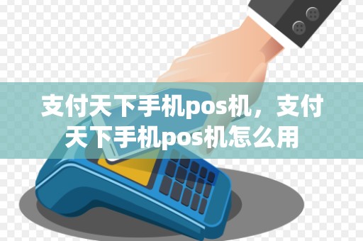 支付天下手机pos机，支付天下手机pos机怎么用