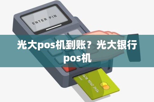 光大pos机到账？光大银行pos机