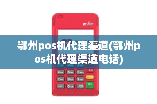 鄂州pos机代理渠道(鄂州pos机代理渠道电话)