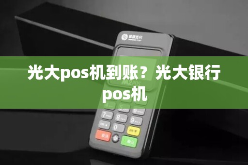 光大pos机到账？光大银行pos机