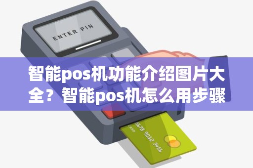 智能pos机功能介绍图片大全？智能pos机怎么用步骤图