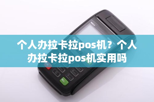 个人办拉卡拉pos机？个人办拉卡拉pos机实用吗