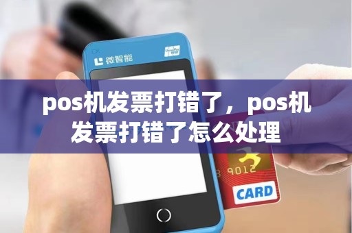 pos机发票打错了，pos机发票打错了怎么处理