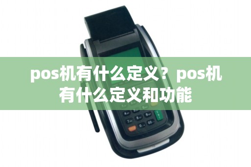 pos机有什么定义？pos机有什么定义和功能