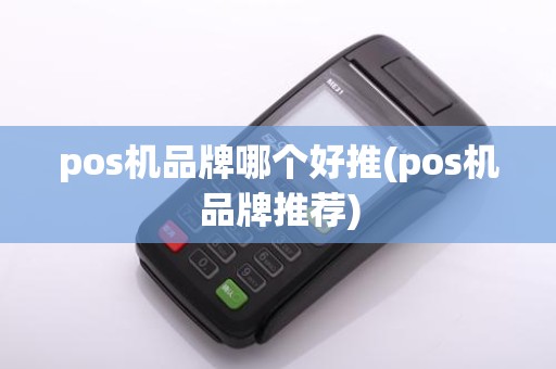 pos机品牌哪个好推(pos机品牌推荐)