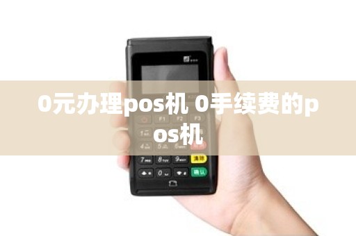 0元办理pos机 0手续费的pos机