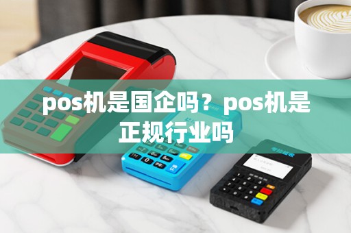 pos机是国企吗？pos机是正规行业吗