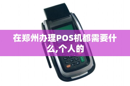 在郑州办理POS机都需要什么,个人的