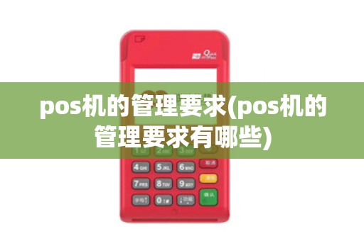 pos机的管理要求(pos机的管理要求有哪些)