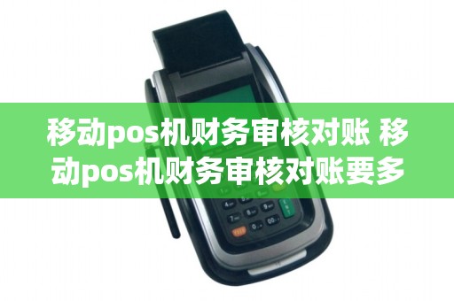 移动pos机财务审核对账 移动pos机财务审核对账要多久