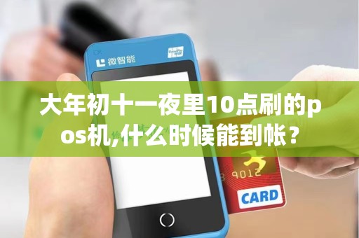 大年初十一夜里10点刷的pos机,什么时候能到帐？