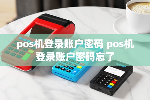 pos机登录账户密码 pos机登录账户密码忘了