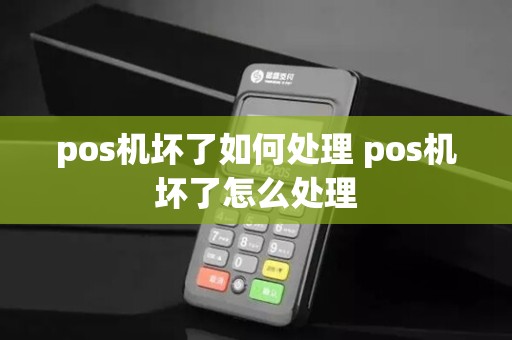 pos机坏了如何处理 pos机坏了怎么处理