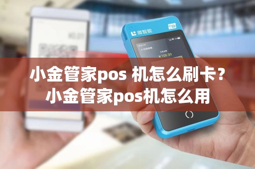 小金管家pos 机怎么刷卡？小金管家pos机怎么用
