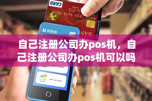 自己注册公司办pos机，自己注册公司办pos机可以吗