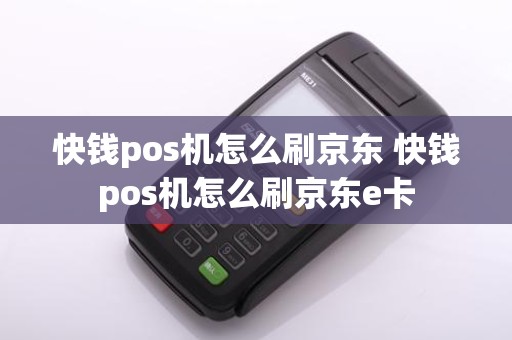 快钱pos机怎么刷京东 快钱pos机怎么刷京东e卡