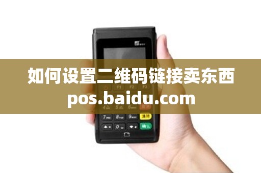 如何设置二维码链接卖东西pos.baidu.com