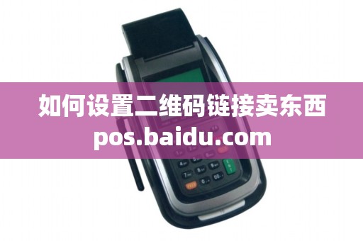 如何设置二维码链接卖东西pos.baidu.com