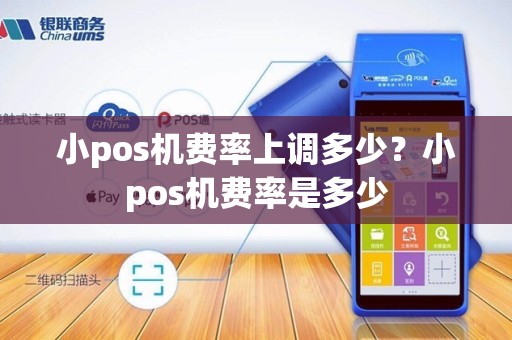 小pos机费率上调多少？小pos机费率是多少