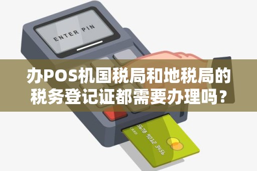 办POS机国税局和地税局的税务登记证都需要办理吗？
