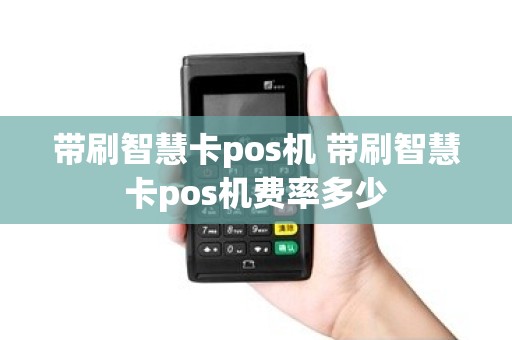带刷智慧卡pos机 带刷智慧卡pos机费率多少