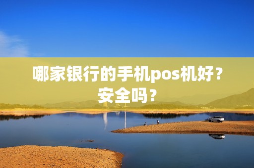 哪家银行的手机pos机好？安全吗？