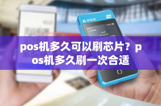 pos机多久可以刷芯片？pos机多久刷一次合适