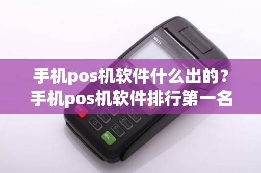 手机pos机软件什么出的？手机pos机软件排行第一名：好用到掉渣!