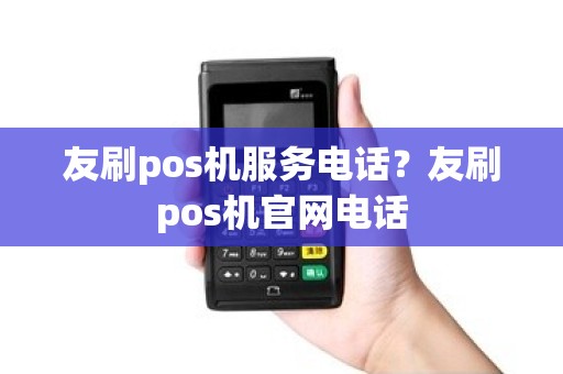 友刷pos机服务电话？友刷pos机官网电话