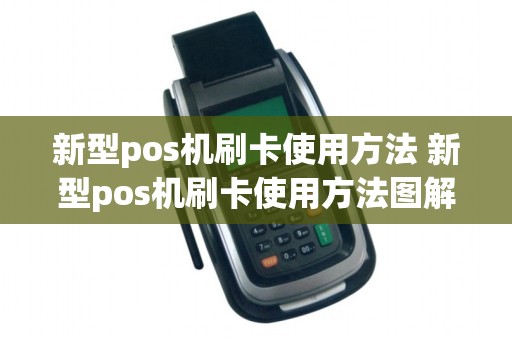 新型pos机刷卡使用方法 新型pos机刷卡使用方法图解