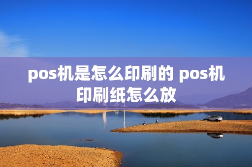 pos机是怎么印刷的 pos机印刷纸怎么放