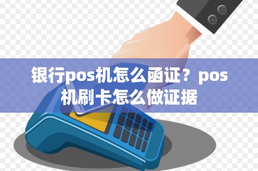 银行pos机怎么函证？pos机刷卡怎么做证据